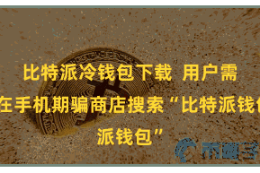 比特派冷钱包下载 用户需要在手机期骗商店搜索“比特派钱包”