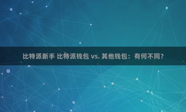 比特派新手 比特派钱包 vs. 其他钱包：有何不同？