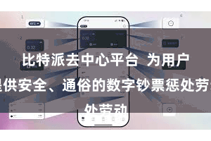 比特派去中心平台  为用户提供安全、通俗的数字钞票惩处劳动