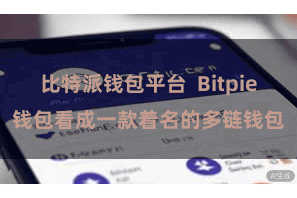 比特派钱包平台  Bitpie钱包看成一款着名的多链钱包