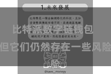 比特派数字链钱包  但它们仍然存在一些风险
