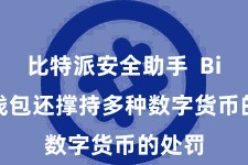 比特派安全助手  Bitpie钱包还撑持多种数字货币的处罚