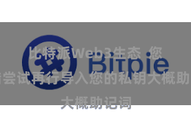 比特派Web3生态  您不错尝试再行导入您的私钥大概助记词