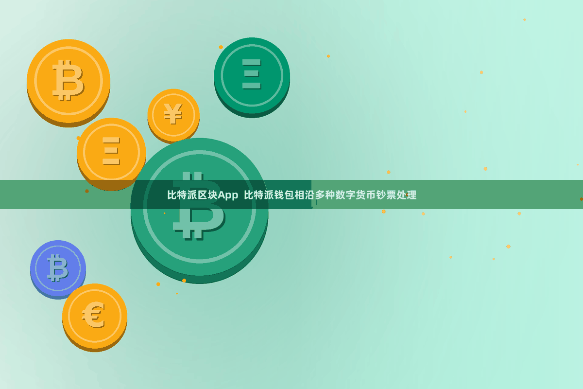 比特派区块App  比特派钱包相沿多种数字货币钞票处理