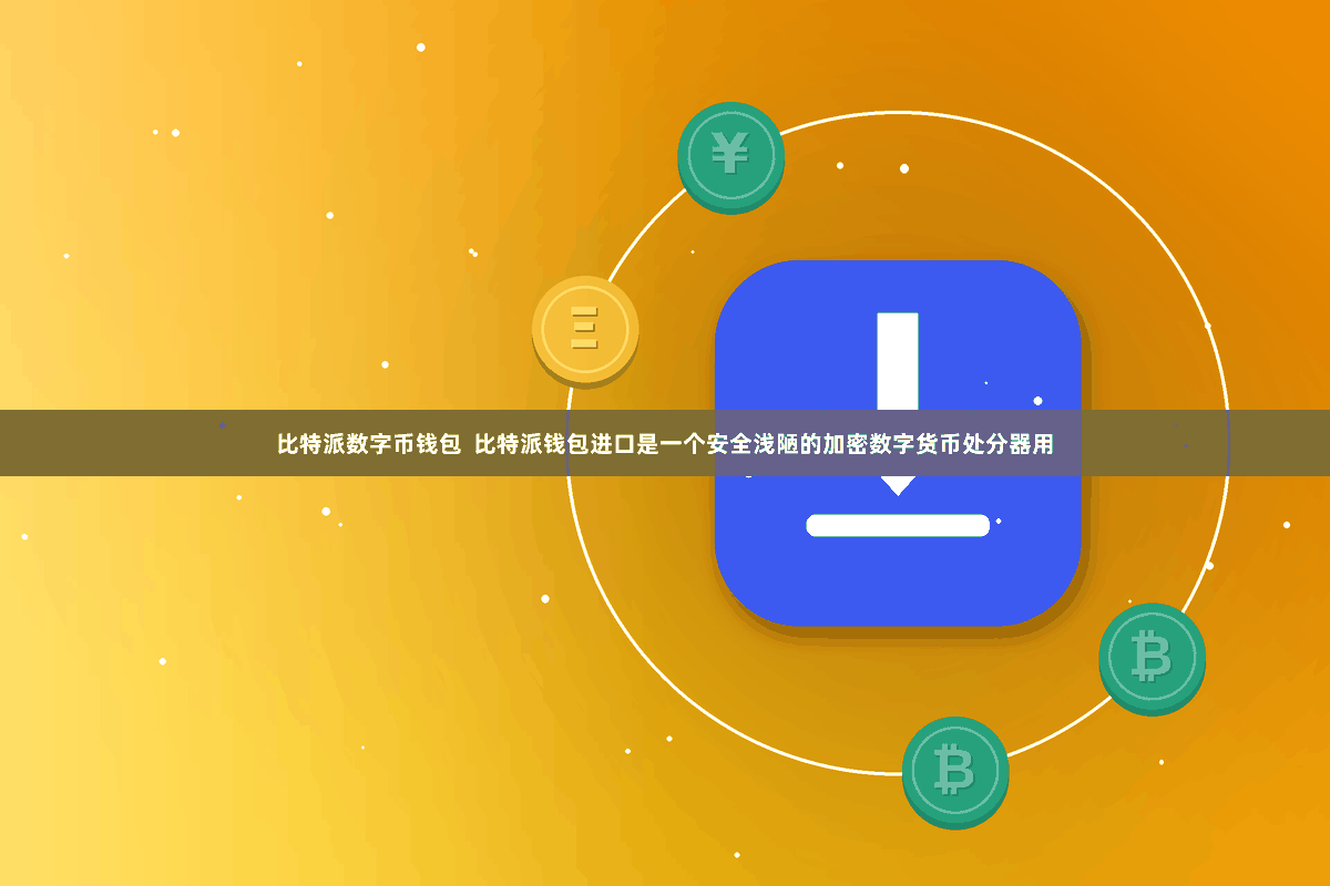 比特派数字币钱包 比特派钱包进口是一个安全浅陋的加密数字货币处分器用